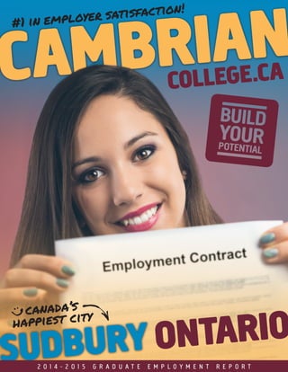 CAMBRIAN#1 in employer satisfaction!
COLLEGE.CA
SUDBURY ONTARIO
canada’s
happiest city
2 0 1 4 - 2 0 1 5 G R A D U A T E E M P L O Y M E N T R E P O R T
 