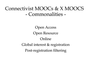 Connectivist MOOCs & X MOOCS
        - Commonalities -

             Open Access
            Open Resource
                Online
     Global interest & registration
       Post-registration filtering
 