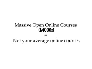 Massive Open Online Courses
           (MOOCs)
              =
Not your average online courses
 