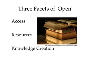 Three Facets of 'Open'

Access

Resources

              http://www.flickr.com/photos/smichael/4563914649/

Knowledge Creation
 