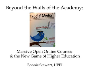 Beyond the Walls of the Academy:




     Massive Open Online Courses
 & the New Game of Higher Education

         Bonnie Stewart, UPEI
 