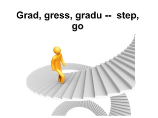 Grad, gress, gradu --  step, go 