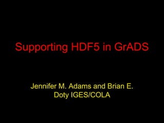 Supporting HDF5 in GrADS

Jennifer M. Adams and Brian E.
Doty IGES/COLA

 
