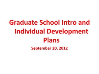 Graduate School Intro and
 Individual Development
          Plans
      September 20, 2012
 