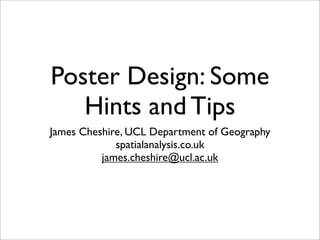 Poster Design: Some
   Hints and Tips
James Cheshire, UCL Department of Geography
             spatialanalysis.co.uk
          james.cheshire@ucl.ac.uk
 