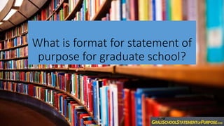 What is format for statement of
purpose for graduate school?
 