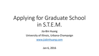 Applying for Graduate School
in S.T.E.M.
Jia-Bin Huang
University of Illinois, Urbana-Champaign
www.jiabinhuang.com
Jan 6, 2016
 