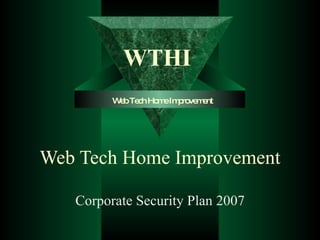 Web Tech Home Improvement Corporate Security Plan 2007 WTHI Web Tech Home Improvement 