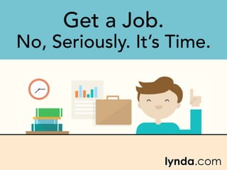 Get a Job.
No, Seriously. It’s Time.
 