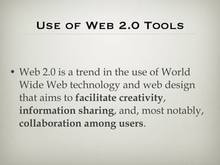 Use of Web 2.0 Tools Web 2.0 is a trend in the use of World Wide Web technology and web design that aims to  facilitate creativity ,  information sharing , and, most notably,  collaboration among users . 