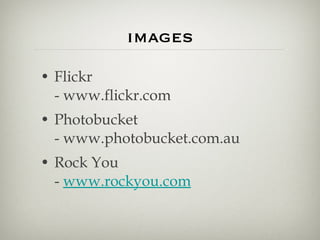 images Flickr - www.flickr.com Photobucket - www.photobucket.com.au  Rock You -  www.rockyou.com 