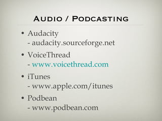 Audio / Podcasting Audacity - audacity.sourceforge.net  VoiceThread -  www.voicethread.com iTunes - www.apple.com/itunes  Podbean - www.podbean.com  
