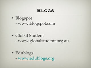 Blogs Blogspot - www.blogspot.com  Global Student - www.globalstudent.org.au  Edublogs -  www.edublogs.org 