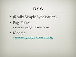 RSS (Really Simple Syndication) PageFlakes - www.pageflakes.com  iGoogle -  www.google.com.au/ig 