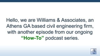 Hello, we are Williams & Associates, an
Athens GA based civil engineering firm,
with another episode from our ongoing
“How-To” podcast series.

 