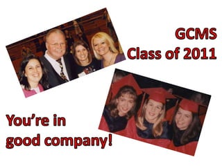 GCMS Class of 2011 You’re in  good company! 