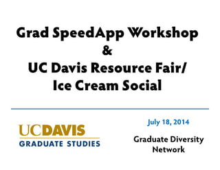 Grad SpeedApp Workshop
&
UC Davis Resource Fair/
Ice Cream Social
Graduate Diversity
Network
July 18, 2014
 