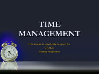 TIME MANAGEMENT This module is specifically designed for  GRADS  training programme 