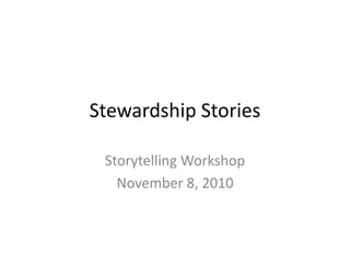Stewardship Stories Storytelling Workshop November 8, 2010 