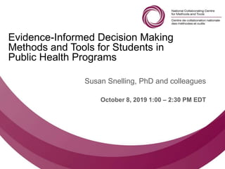 Follow us @nccmt Suivez-nous @ccnmo
Evidence-Informed Decision Making
Methods and Tools for Students in
Public Health Programs
Susan Snelling, PhD and colleagues
October 8, 2019 1:00 – 2:30 PM EDT
 