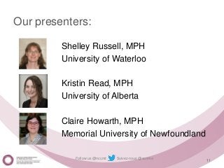 Follow us @nccmt Suivez-nous @ccnmo
Our presenters:
Shelley Russell, MPH
University of Waterloo
Kristin Read, MPH
University of Alberta
Claire Howarth, MPH
Memorial University of Newfoundland
11
 