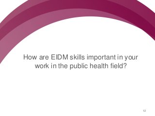 Follow us @nccmt Suivez-nous @ccnmo
How are EIDM skills important in your
work in the public health field?
12
 