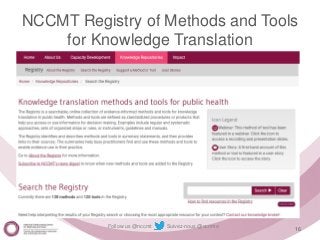 Follow us @nccmt Suivez-nous @ccnmo
16
NCCMT Registry of Methods and Tools
for Knowledge Translation
 