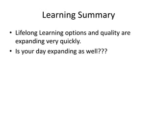 Learning Summary
• Lifelong Learning options and quality are
  expanding very quickly.
• Is your day expanding as well???
 