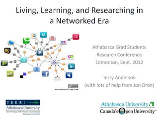 Athabasca Grad Students
     Research Conference
    Edmonton, Sept. 2012

         Terry Anderson
(with lots of help from Jon Dron)
 
