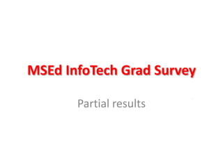 MSEd InfoTech Grad Survey
Partial results
 