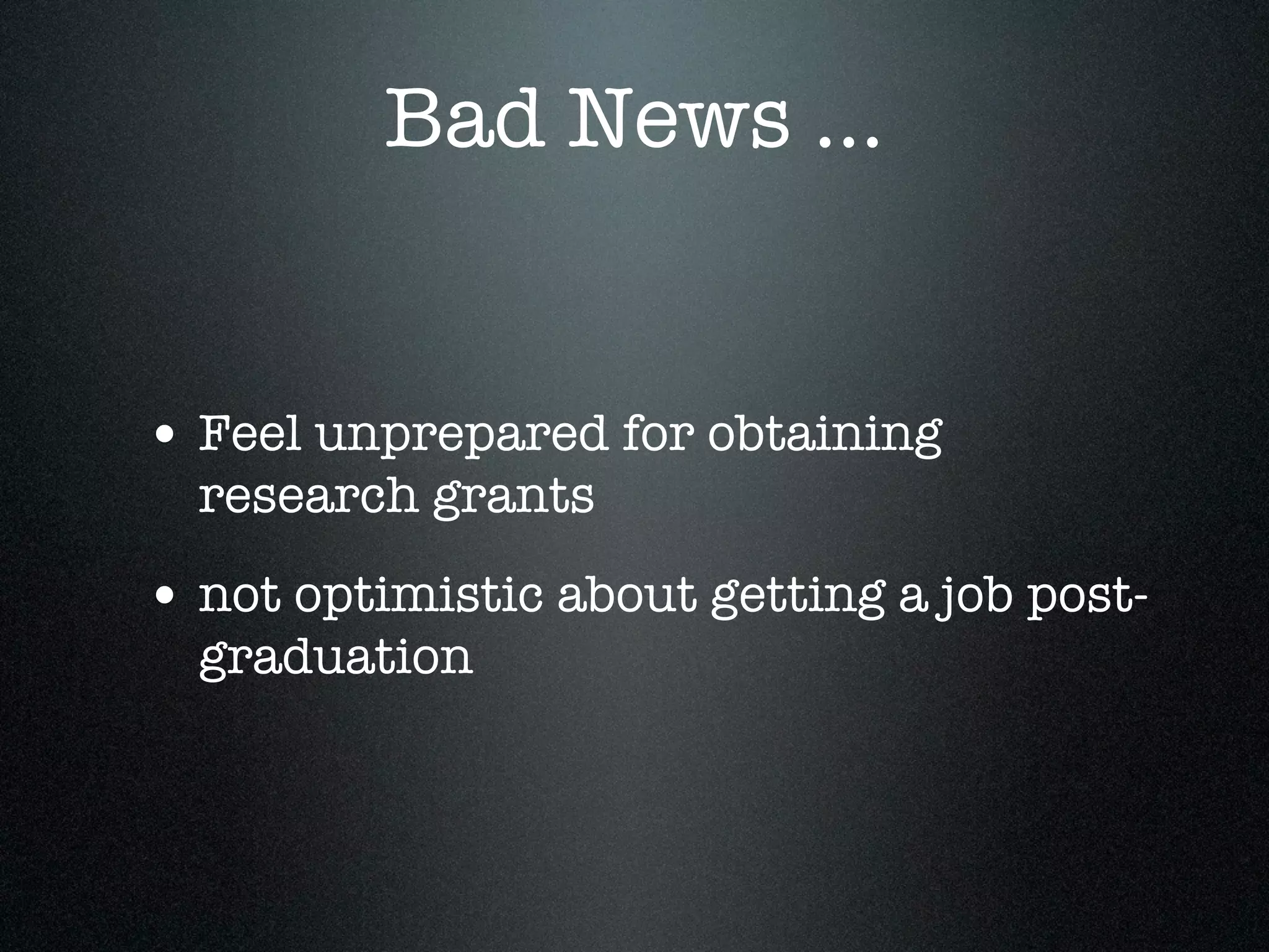 Bad News ...


• Feel unprepared for obtaining
  research grants
• not optimistic about getting a job post-
  graduation
 