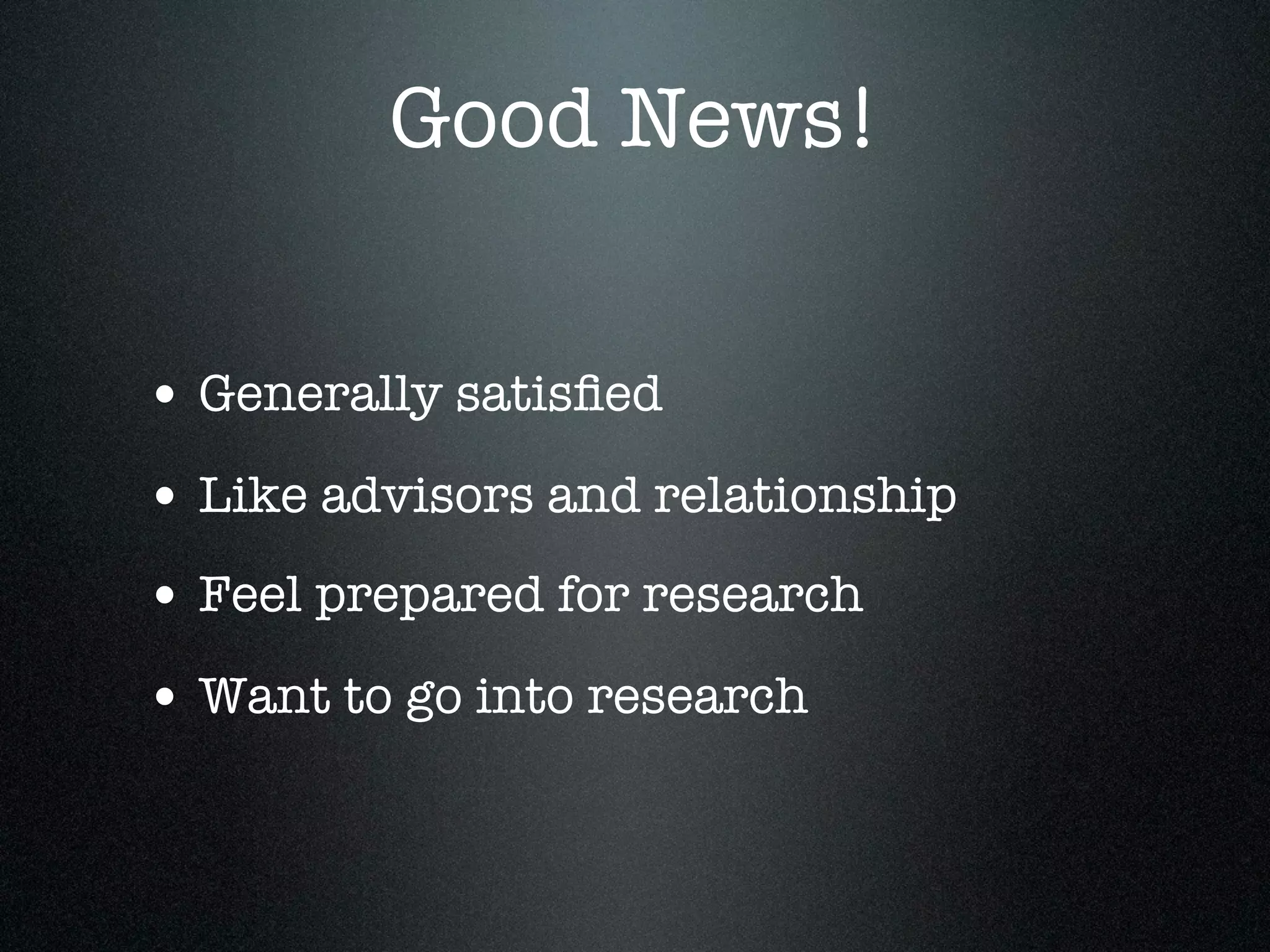 Good News!


• Generally satisﬁed
• Like advisors and relationship
• Feel prepared for research
• Want to go into research
 
