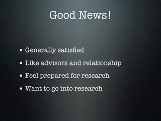 Good News!


• Generally satisﬁed
• Like advisors and relationship
• Feel prepared for research
• Want to go into research
 