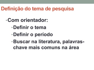 Definição do tema de pesquisa

 • Com orientador:
    • Definir o tema
    • Definir o período
    • Buscar na literatura, palavras-
    chave mais comuns na área
 