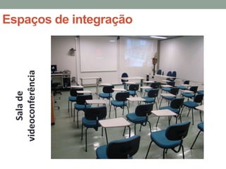 Sala de
videoconferência
                   Espaços de integração
 