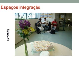 Espaços integração
  Eventos
 