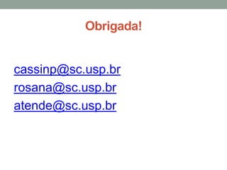 Obrigada!


cassinp@sc.usp.br
rosana@sc.usp.br
atende@sc.usp.br
 