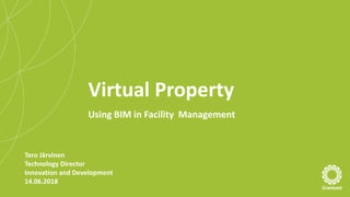 Virtual Property
Using BIM in Facility Management
Tero Järvinen
Technology Director
Innovation and Development
14.06.2018
 