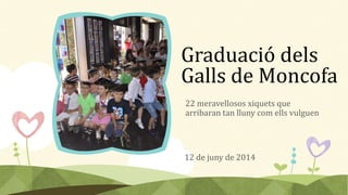 Graduació dels
Galls de Moncofa
22 meravellosos xiquets que
arribaran tan lluny com ells vulguen
12 de juny de 2014
 