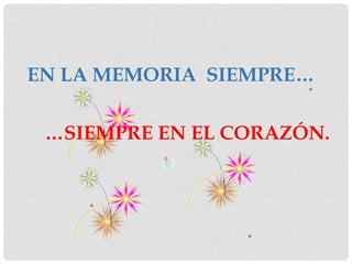 EN LA MEMORIA SIEMPRE…

 …SIEMPRE EN EL CORAZÓN.
 