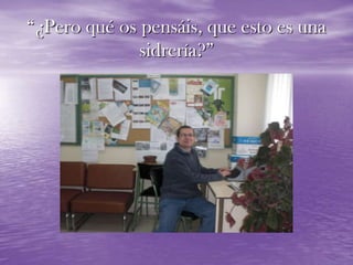 “¿Pero qué os pensáis, que esto es una sidrería?”