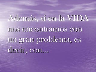 Además, si en la VIDA nos encontramos con un gran problema, es decir, con…