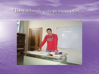 “Un tocho de este porte, aprox…”