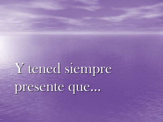 Y tened siempre presente que…