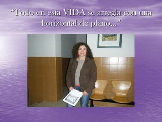 “Todo en esta VIDA se arregla con una horizontal de plano…”