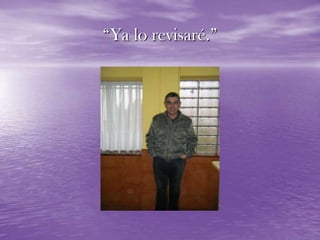 “Ya lo revisaré.”