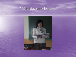 “Mierda, sino flores.”