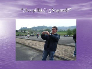 “¿Lo pilláis? ¿¡Seguro!?”