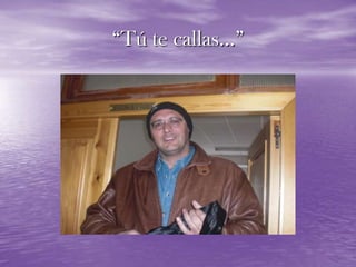 “Tú te callas…”