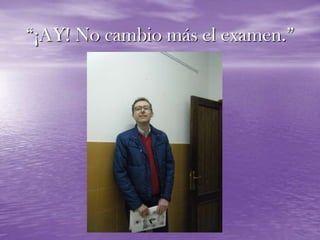 “¡AY! No cambio más el examen.”